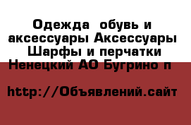 Одежда, обувь и аксессуары Аксессуары - Шарфы и перчатки. Ненецкий АО,Бугрино п.